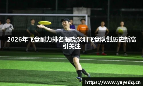 NBA直播2026年飞盘耐力排名揭晓深圳飞盘队创历史新高引关注