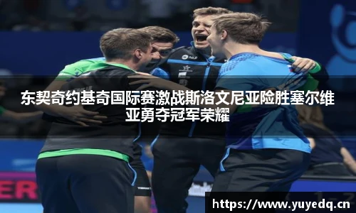 东契奇约基奇国际赛激战斯洛文尼亚险胜塞尔维亚勇夺冠军荣耀