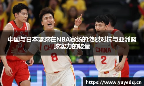 中国与日本篮球在NBA赛场的激烈对抗与亚洲篮球实力的较量