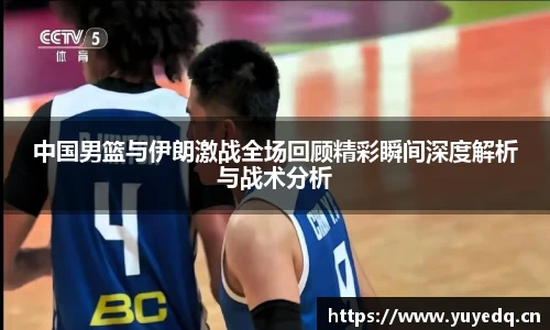 中国男篮与伊朗激战全场回顾精彩瞬间深度解析与战术分析