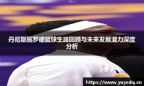 丹尼斯施罗德篮球生涯回顾与未来发展潜力深度分析