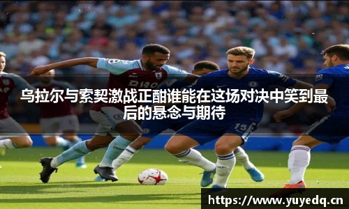 乌拉尔与索契激战正酣谁能在这场对决中笑到最后的悬念与期待