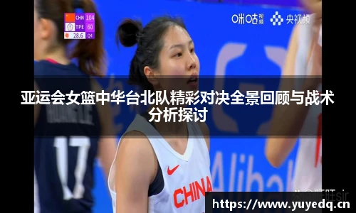 亚运会女篮中华台北队精彩对决全景回顾与战术分析探讨