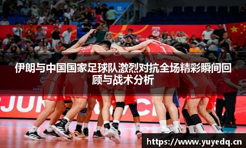 伊朗与中国国家足球队激烈对抗全场精彩瞬间回顾与战术分析