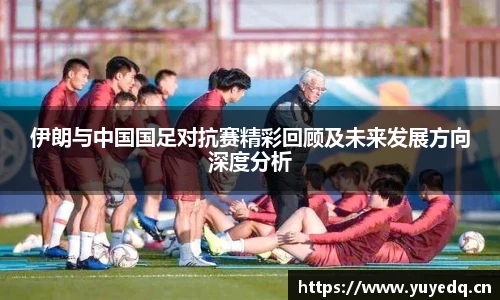 伊朗与中国国足对抗赛精彩回顾及未来发展方向深度分析