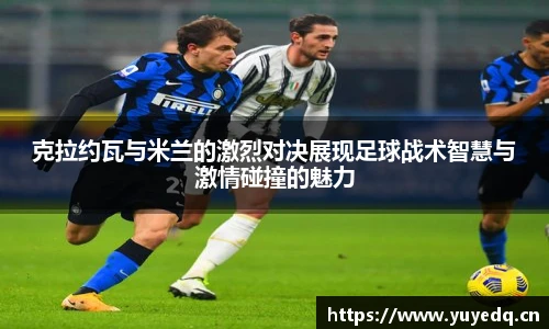 克拉约瓦与米兰的激烈对决展现足球战术智慧与激情碰撞的魅力