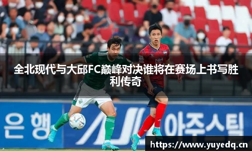 全北现代与大邱FC巅峰对决谁将在赛场上书写胜利传奇
