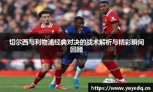 切尔西与利物浦经典对决的战术解析与精彩瞬间回顾