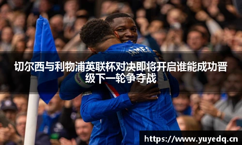切尔西与利物浦英联杯对决即将开启谁能成功晋级下一轮争夺战