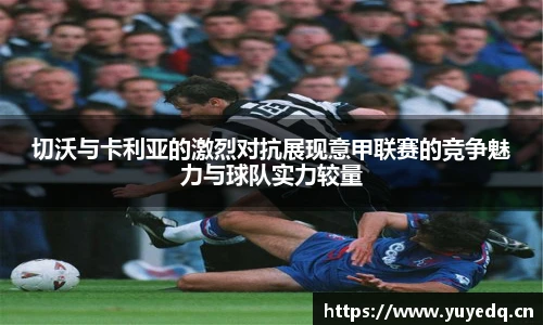 切沃与卡利亚的激烈对抗展现意甲联赛的竞争魅力与球队实力较量