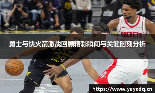勇士与快火箭激战回顾精彩瞬间与关键时刻分析