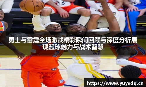 球友体育勇士与雷霆全场激战精彩瞬间回顾与深度分析展现篮球魅力与战术智慧