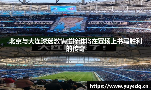 球友体育北京与大连球迷激情碰撞谁将在赛场上书写胜利的传奇