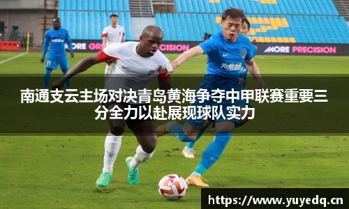 球友体育南通支云主场对决青岛黄海争夺中甲联赛重要三分全力以赴展现球队实力